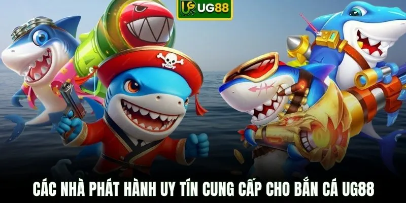 Các nhà phát hành uy tín cung cấp cho bắn cá UG88