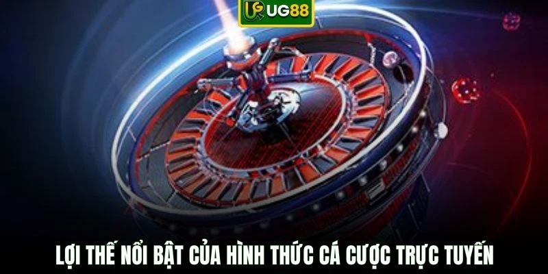 Lợi thế nổi bật của hình thức cá cược trực tuyến