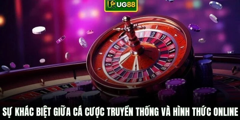 Sự khác biệt giữa cá cược truyền thống và hình thức online