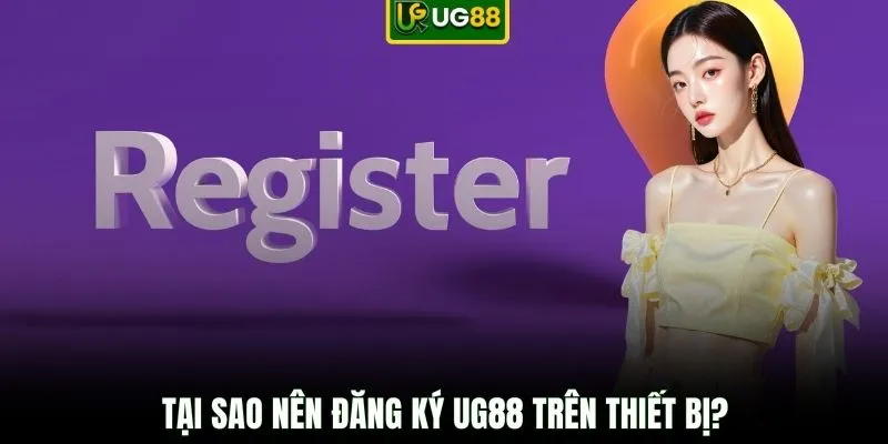 Tại sao nên đăng ký UG88 trên thiết bị?