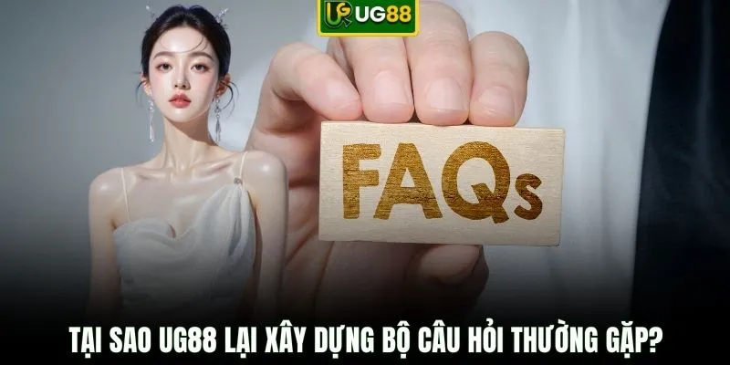 Tại sao UG88 lại xây dựng bộ câu hỏi thường gặp?