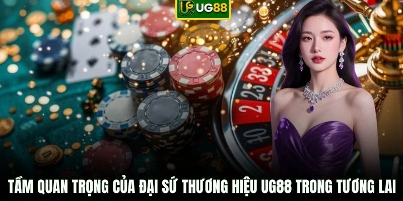 Tầm quan trọng của đại sứ thương hiệu UG88 trong tương lai