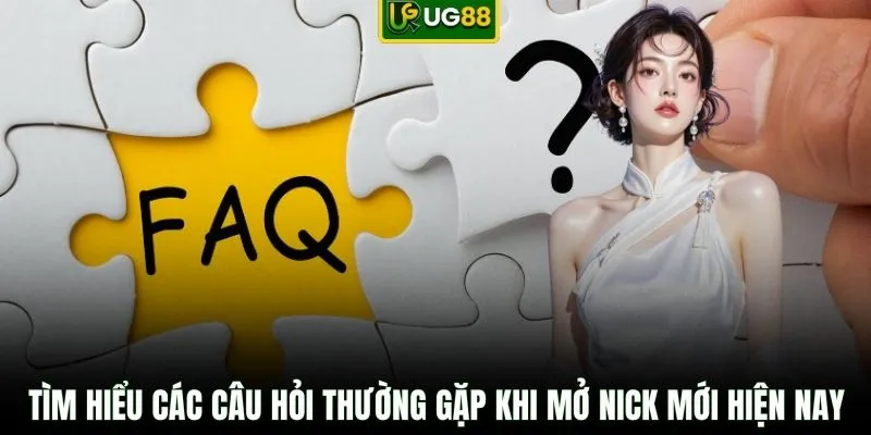 Tìm hiểu các câu hỏi thường gặp khi mở nick mới hiện nay
