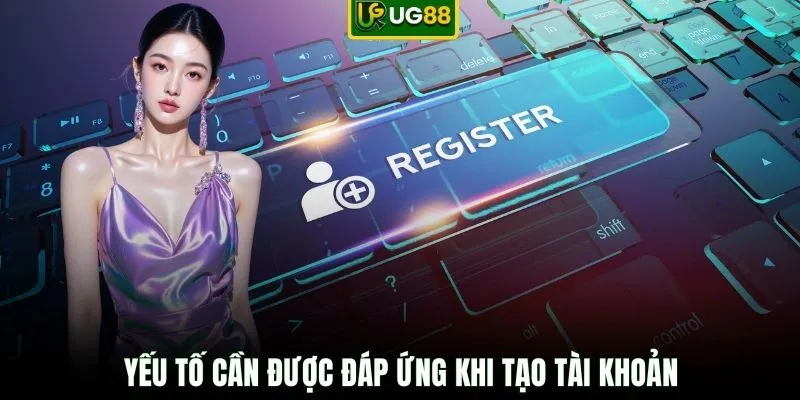 Yếu tố cần được đáp ứng khi tạo tài khoản